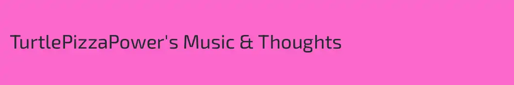 TurtlePizzaPower's Music & Thoughts